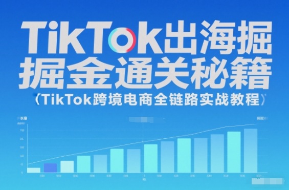 TikTok出海掘金通关秘籍,TikTok跨境电商全链路实战教程