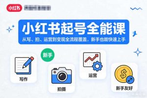 小红书起号全能课,从写、拍、运营到变现全流程覆盖,新手也能快速上手