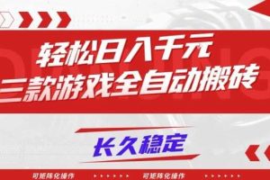 【火爆】三款游戏全自动搬砖,轻松日入1k+,长久稳定,可矩阵化操作【揭秘】