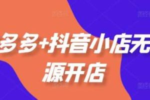 拼多多+抖音小店无货源开店,包括:选品、运营、基础、付费推广、爆款案例等(更新25年12月)