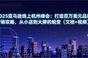 (16850期)2025亚马逊线上杭州峰会:打造百万美元品牌营销攻略,从小店到大牌的蜕变(文档+视频)