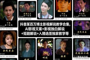 抖音某百万博主影视解说教学合集,AI影视文案+影视独白解说+短剧解说+入精选签独家教学等