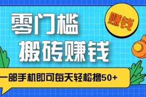 零成本零门槛无脑搬砖赚钱项目，只需一部手机即可每天轻松撸50+