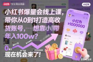 小红书爆量会线上课，带你从0到1打造高收益带货账号，想靠小红书带货年入100w？现在机会来了！