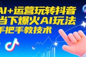 AI+运营玩转抖音，当下爆火AI玩法，手把手教技术（更新26年）