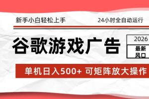 2026最新谷歌游戏广告 单机日入500+ 24小时全自动运行，新手小白轻松玩转