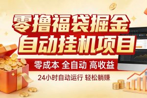 零撸福袋掘金！全自动挂机躺赚，新手也能上手