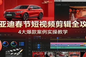 比亚迪春节短视频剪辑全攻略，4大爆款案例实操教学