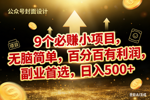 （17595期）9个必赚小项目，无脑简单，百分百有利润，副业首选，日入600+