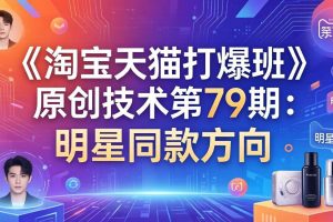 （17739期）《淘宝天猫打爆班》原创技术第79期：明星同款方向