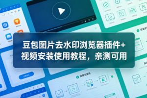 豆包图片去水印浏览器插件+视频安装使用教程，亲测可用