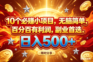 （18092期）10个必赚小项目，百分百赚米，无脑简单，副业首选，日入499+
