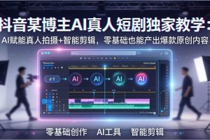 （17942期）抖音某博主AI真人短剧独家教学：AI赋能真人拍摄+智能剪辑，零基础也能产出爆款原创内