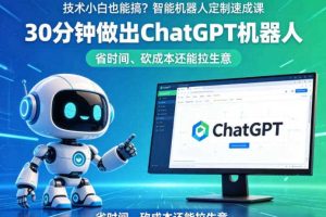 技术小白也能搞？智能机器人定制速成课，30分钟做出ChatGPT机器人，省时间、砍成本还能拉生意