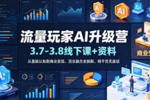 流量玩家AI升级营（3.7-3.8线下课和资料），从基础认知到商业变现、百业融合全拆解，纯干货无废话