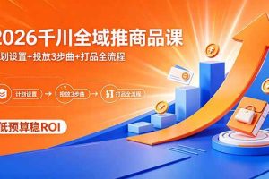 （18275期）2026千川全域推商品课，计划设置+投放3步曲+打品全流程，低预算稳ROI