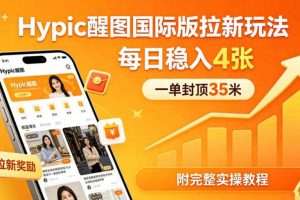 一单封顶35米，实测Hypic醒图国际版拉新玩法，每日稳入4张（附完整实操教程）
