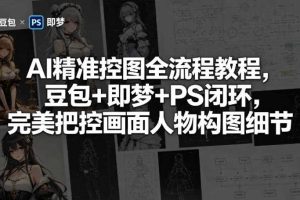 AI精准控图全流程教程，豆包+即梦+PS闭环，完美把控画面人物构图细节
