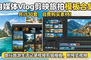自媒体Vlog剪映旅拍模板合集，共计30套，自费购买素材！旅行旅游生活记录视频剪辑模板，附预览视频