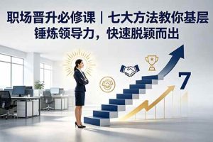 (18629期)付费文章:职场晋升必修课|七大方法教你基层锤炼领导力,快速脱颖而出