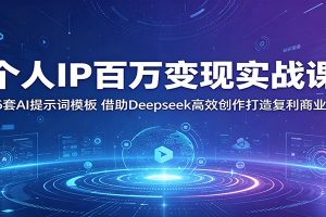 个人IP百万变现实战课:36套AI提示词模板,借助Deepseek高效创作打造复利商业IP
