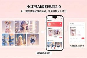 (18690期)小红书AI虚拟电商2.0,AI一键生成笔记挂载商品,单店轻松月入过万