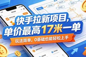 快手拉新项目,单价最高17米一单,玩法简单,0基础也能轻松上手(更新6月)