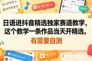 日语进抖音精选独家赛道教学，这个教学一条作品当天开精选，有需要自测