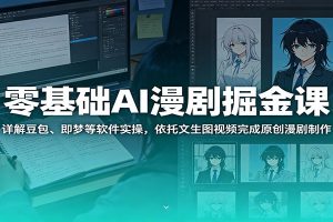 零基础AI漫剧掘金课：详解豆包、即梦等软件实操，依托文生图视频完成原创漫剧制作