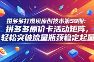 拼多多打爆班原创技术第59期：拼多多原价卡活动矩阵，轻松突破流量瓶颈稳定起量