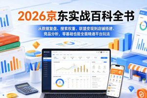 2026京东实战百科全书,从数据复盘、搜索权重、联盟变现到店铺搭建、竞品分析,零基础也能全面精通平台玩法