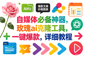 （18794期）玫瑰克隆，一键爆款ai工具，自媒体必备神器，50多个功能，详细教程