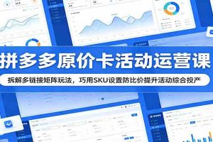 拼多多原价卡活动运营课:拆解多链接矩阵玩法,巧用SKU设置防比价提升活动综合投产