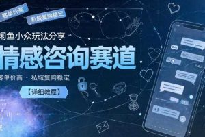 闲鱼小众玩法分享，情感咨询赛道，客单价高，私域复购稳定【详细教程】