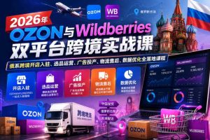 2026年OZON与Wildberries双平台跨境实战课,俄系跨境开店入驻、选品运营、广告投产、物流售后、数据优化全落地课程