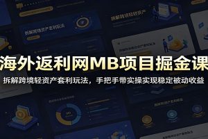 海外返利网MB项目掘金课：拆解跨境轻资产套利玩法，手把手带实操实现稳定被动收益