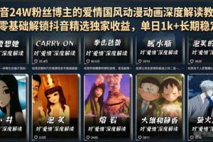 抖音24W粉丝博主的爱情国风动漫动画深度解读教程,零基础解锁抖音精选独家收益,单日1k+长期稳定