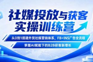社媒投放与获客实操训练营,从0到1搭建外贸社媒营销体系,FB+INS广告全流程,掌握AI赋能下的B2B获客新增长