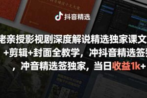 大佬亲授影视剧深度解说精选独家课,文案+剪辑+封面全教学,冲抖音精选签独家,当日收益1k+