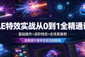AE特效实战从0到1全精通课,基础操作+进阶特效+全场景案例,技能提升接单变现涨薪教程