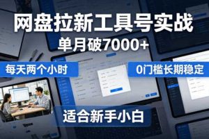 单月破7000+,网盘拉新工具号实战,每天两个小时,0门槛长期稳定,适合新手小白