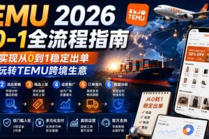 TEMU 2026从0-1全流程指南,真正实现从0到1稳定出单,轻松玩转TEMU跨境生意