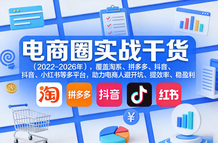 电商圈实战干货（2023-2026年），覆盖淘系、拼多多、抖音、小红书等多平台，助力电商人避开坑、提效率、稳盈利（更新06月18日）