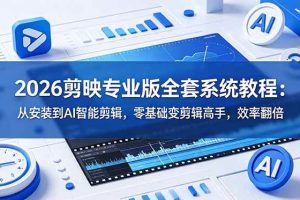 (18997期)2026剪映专业版全套系统教程:从安装到AI智能剪辑,零基础变剪辑高手,效率翻倍