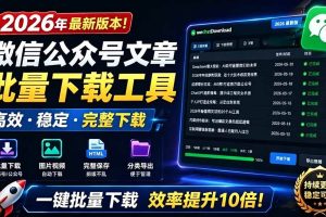 (19106期)2026年最新版本!微信公众号文章批量下载工具,Github开源免费,支持公众号视频、音频、图片一键下载