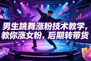 男生跳舞涨粉技术教学，教你涨女粉，后期转带货