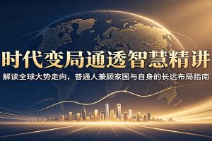 时代变局通透智慧精讲：解读全球大势走向，普通人兼顾家国与自身的长远布局指南