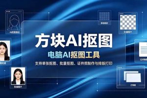 (19188期)方块AI抠图。电脑AI抠图工具,支持单张抠图、批量抠图、证件照制作与排版打印