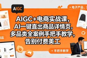 AIGC+电商实战课，AI一键直出商品详情页，多品类全案例手把手教学，告别付费美工（更新0704）