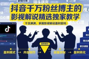 抖音千万粉丝博主的影视解说精选独家教学，干货满满，掌握影视解说盈利密码（更新）